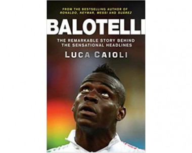 Balotelli: The Remarkable Story Behind the Sensational Headlines